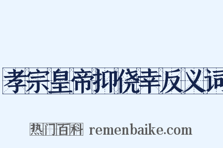 孝宗皇帝抑侥幸反义词是什么意思的图片